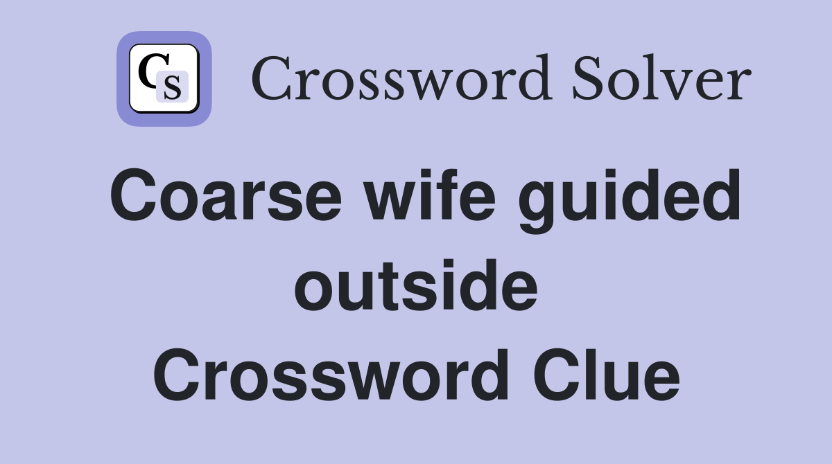 Coarse wife guided outside Crossword Clue