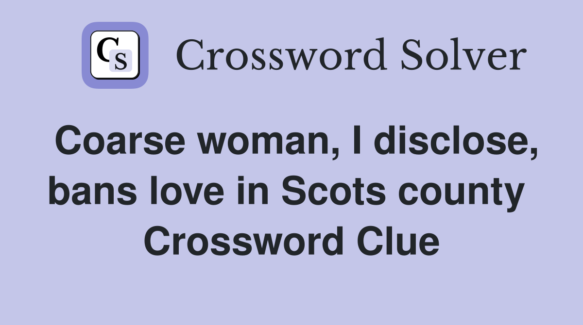 Coarse woman, I disclose, bans love in Scots county  Crossword Clue
