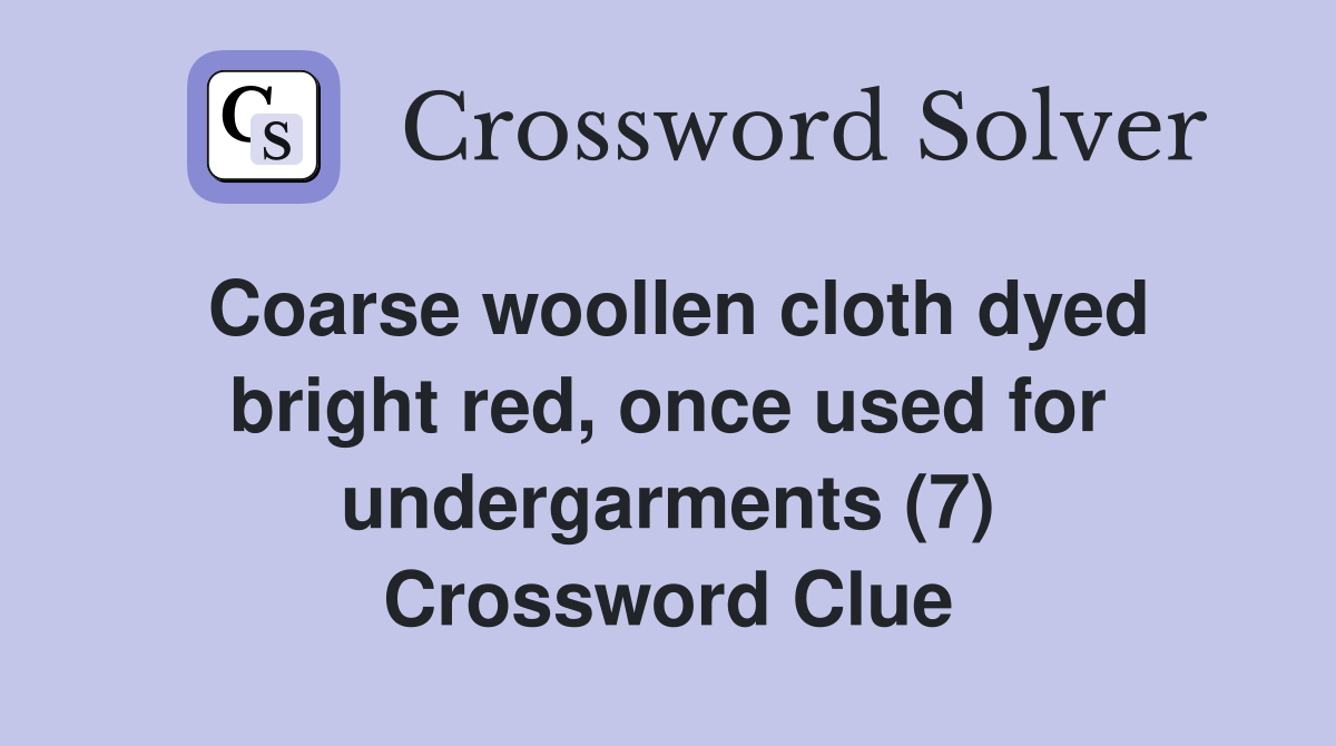 Coarse woollen cloth dyed bright red, once used for undergarments (7) Crossword Clue