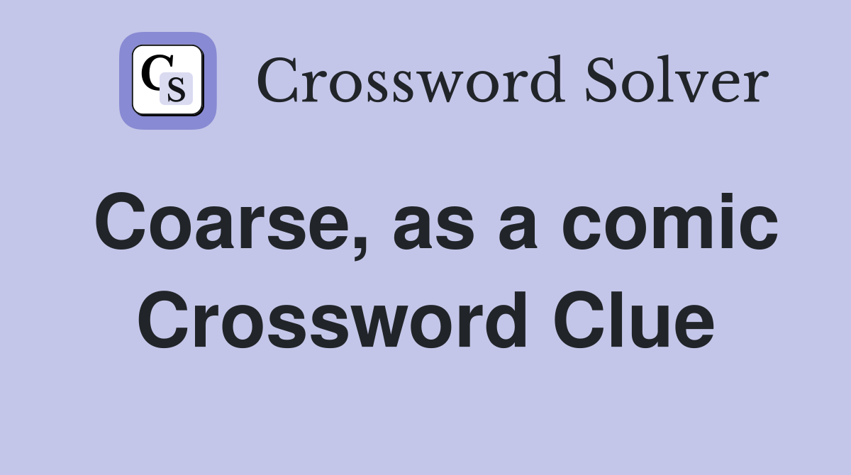 Coarse, as a comic Crossword Clue