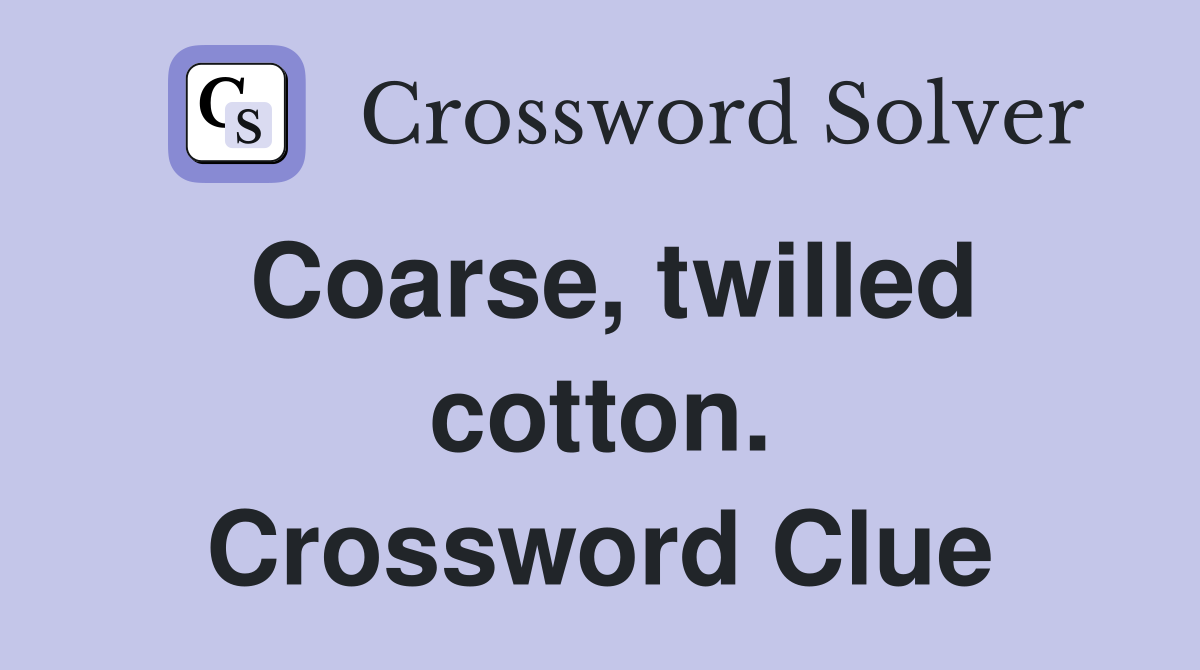 Coarse, twilled cotton. Crossword Clue