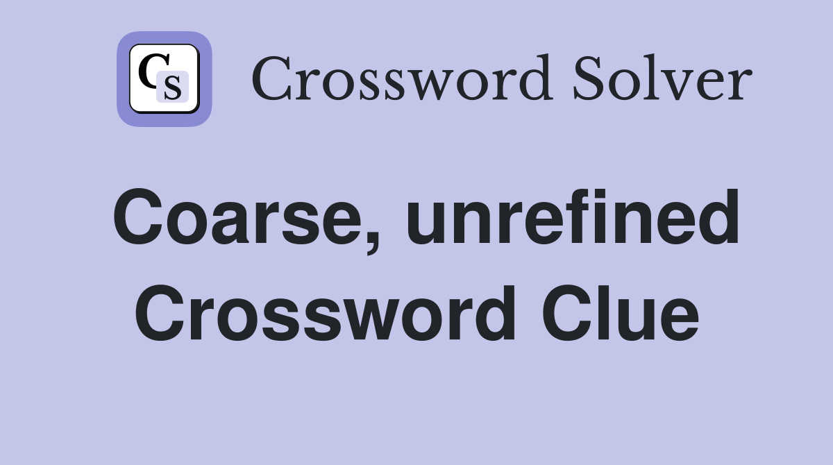 Coarse, unrefined Crossword Clue