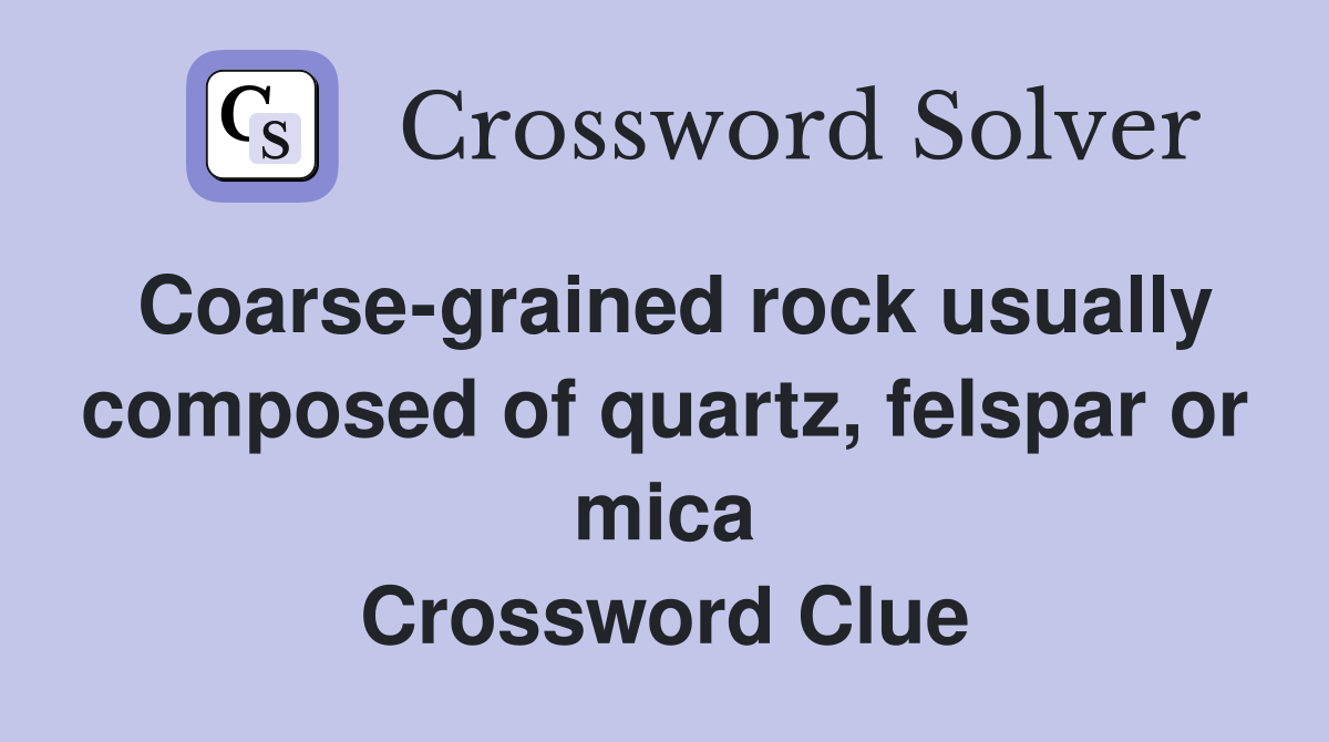 Coarse-grained rock usually composed of quartz, felspar or mica Crossword Clue