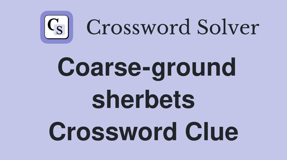 Coarse-ground sherbets Crossword Clue