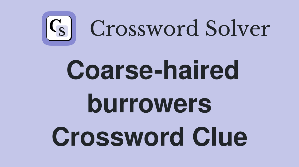Coarse-haired burrowers Crossword Clue