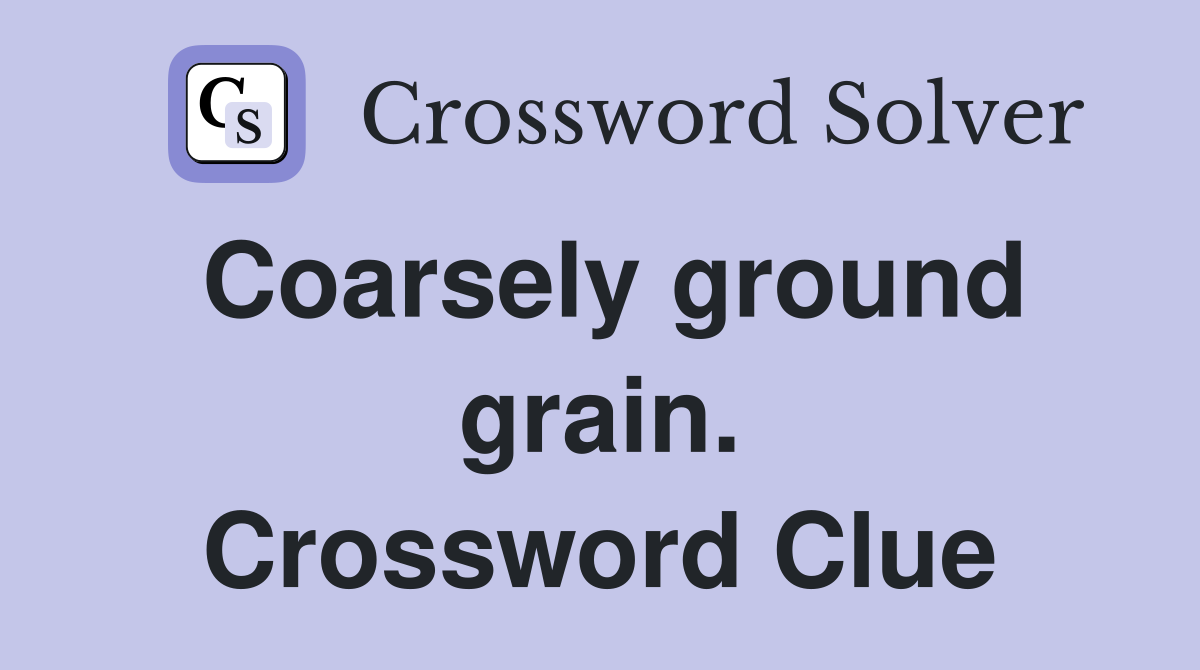 Coarsely ground grain. Crossword Clue