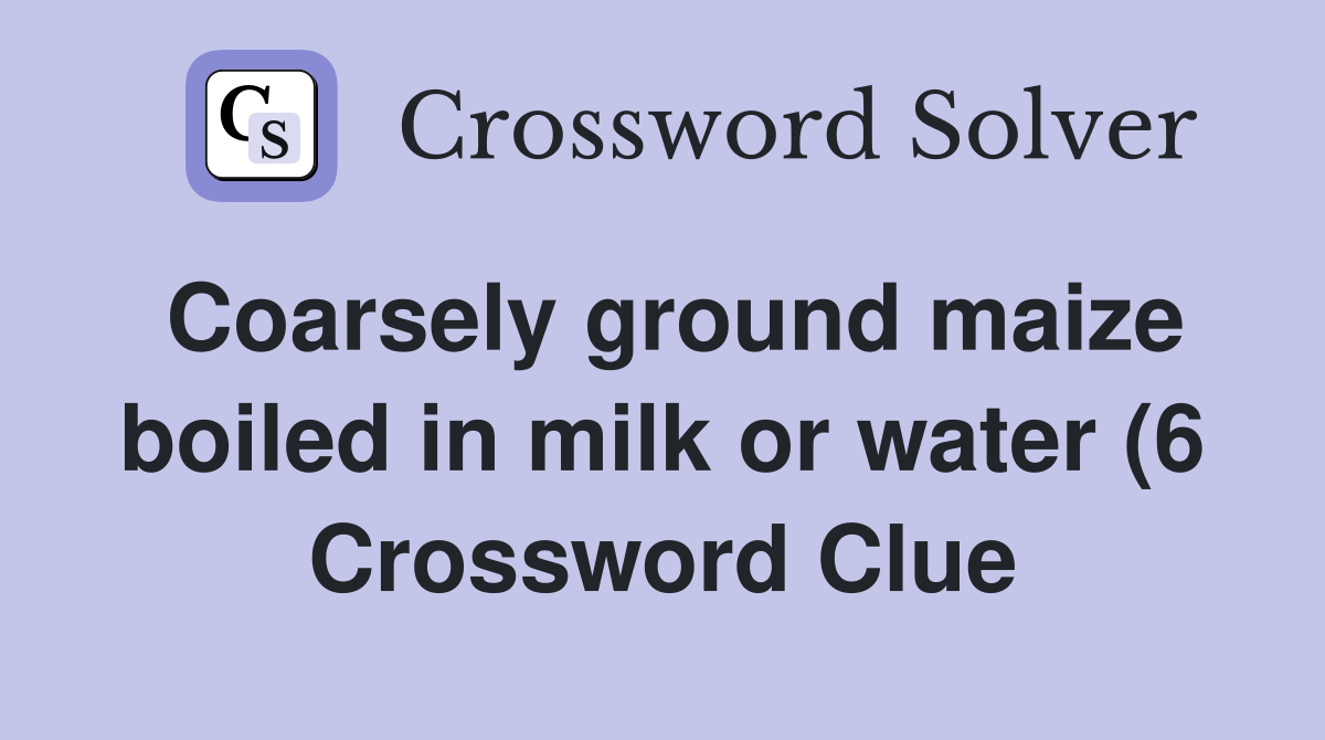 Coarsely ground maize boiled in milk or water (6) Crossword Clue Coarsely ground maize boiled in milk or water (6) Crossword Clue