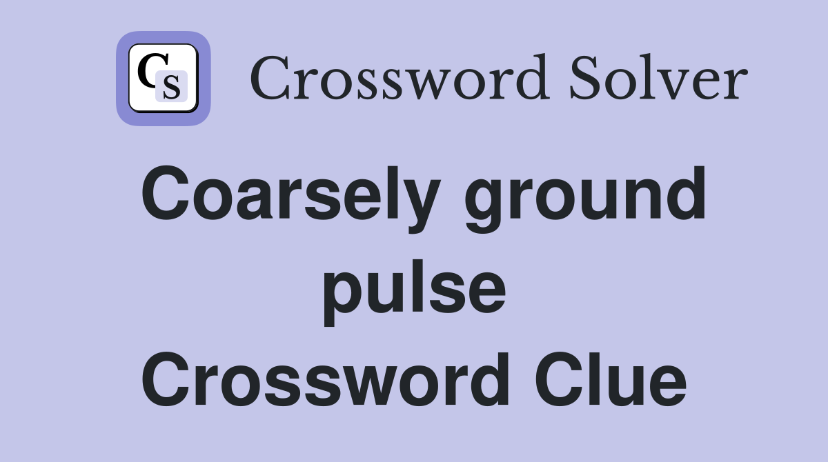 Coarsely ground pulse Crossword Clue
