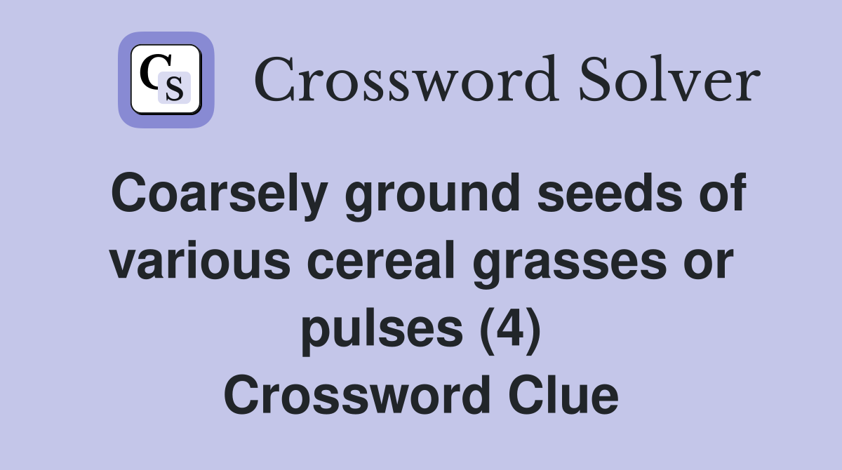 Coarsely ground seeds of various cereal grasses or pulses (4) Crossword Clue
