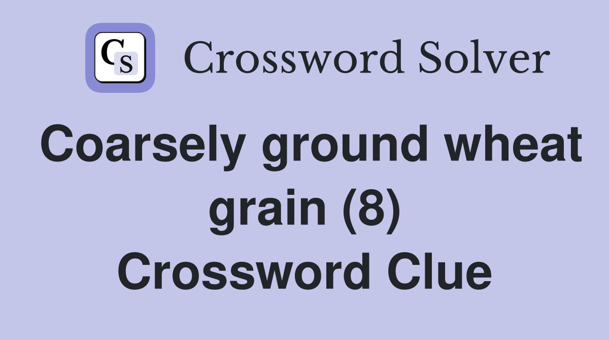 Coarsely ground wheat grain (8) Crossword Clue