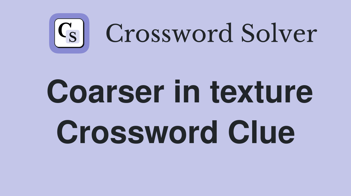Coarser in texture Crossword Clue
