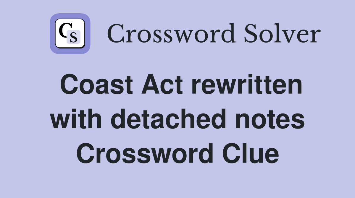 Coast Act rewritten with detached notes Crossword Clue