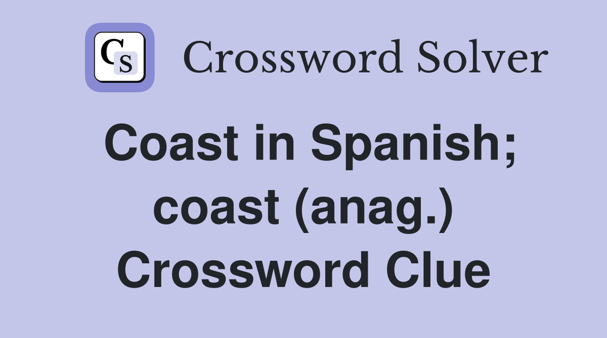 Coast in Spanish; coast (anag.) Crossword Clue