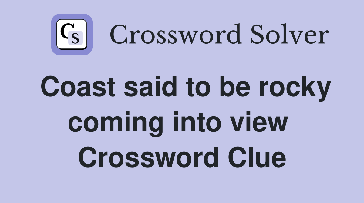Coast said to be rocky coming into view  Crossword Clue
