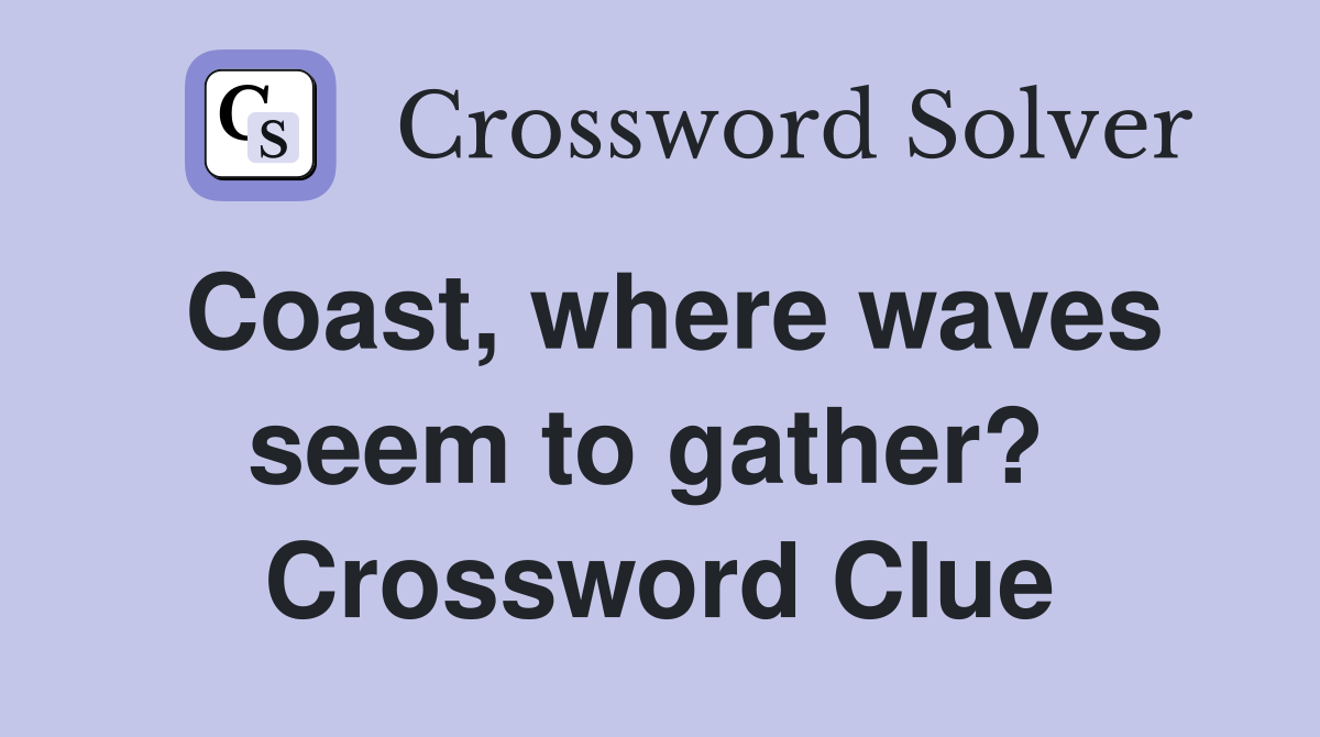 Coast, where waves seem to gather?  Crossword Clue