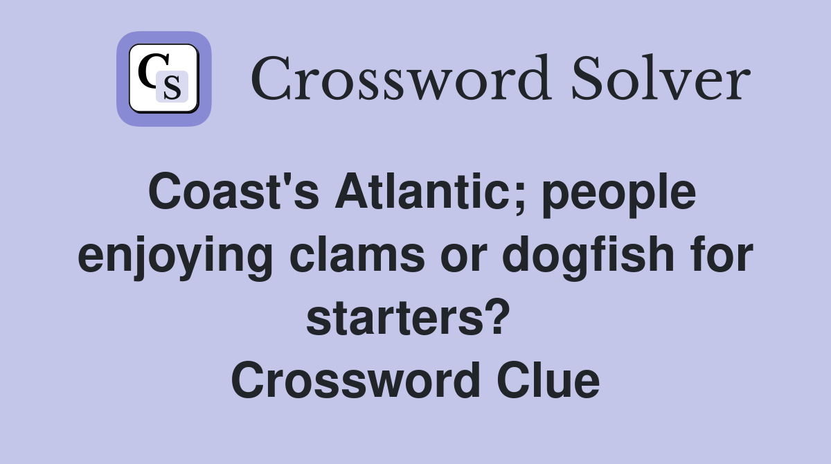 Coast's Atlantic; people enjoying clams or dogfish for starters?  Crossword Clue