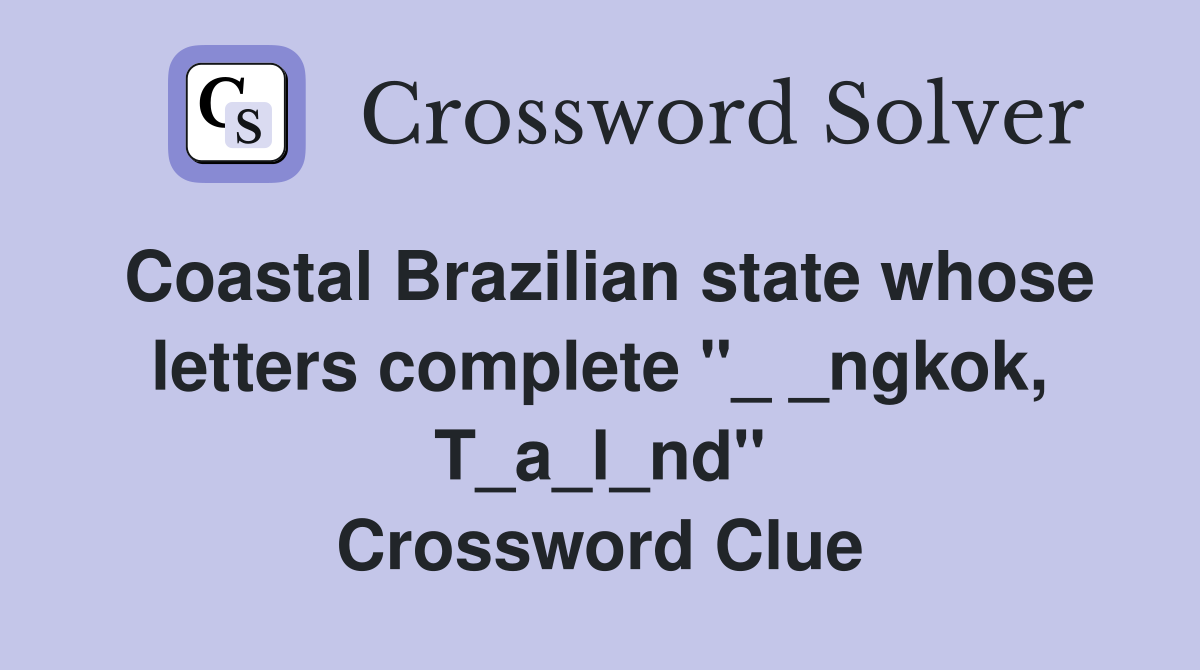 Coastal Brazilian state whose letters complete "_ _ngkok, T_a_l_nd" Crossword Clue