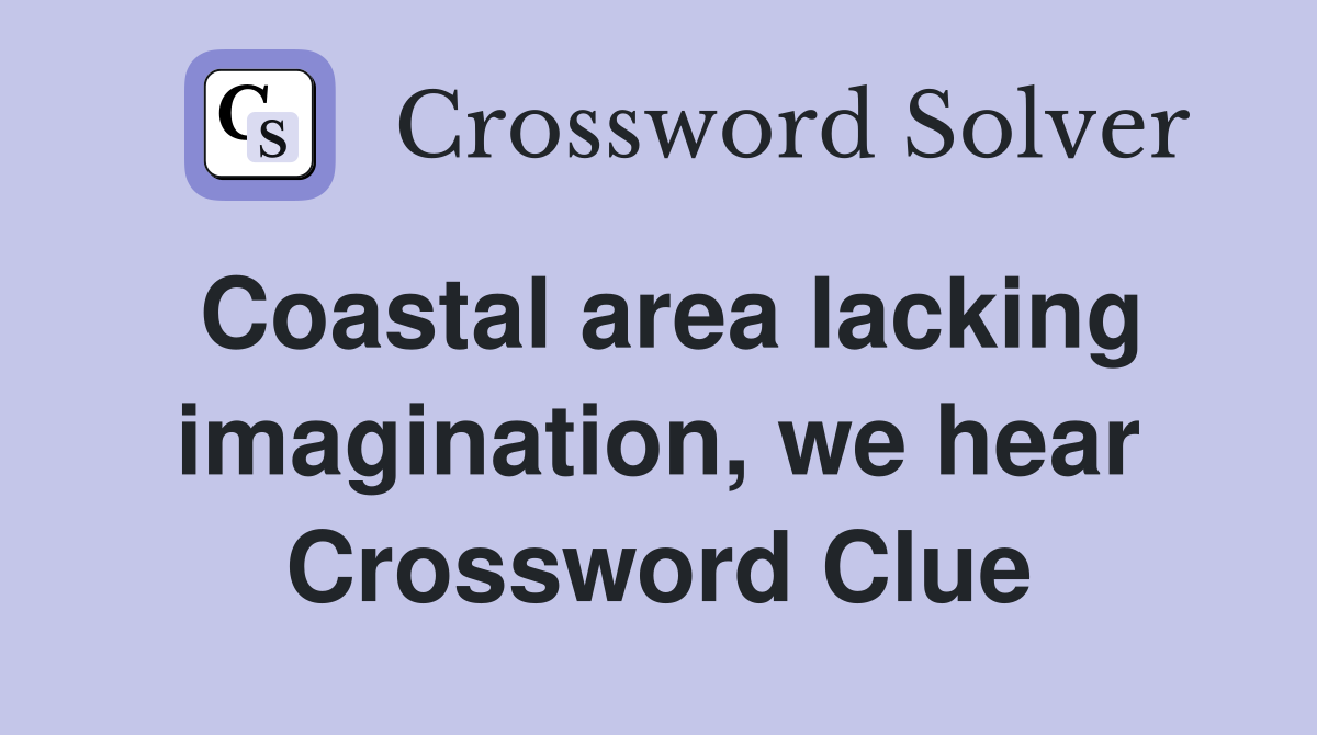Coastal area lacking imagination, we hear Crossword Clue