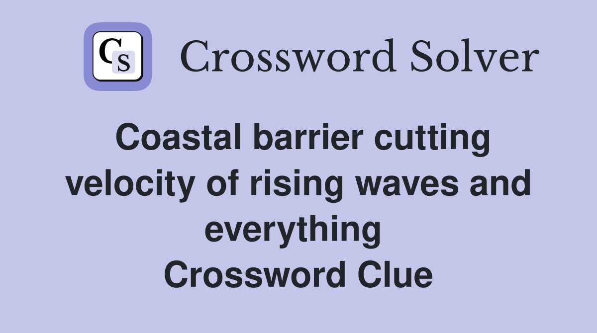 Coastal barrier cutting velocity of rising waves and everything  Crossword Clue