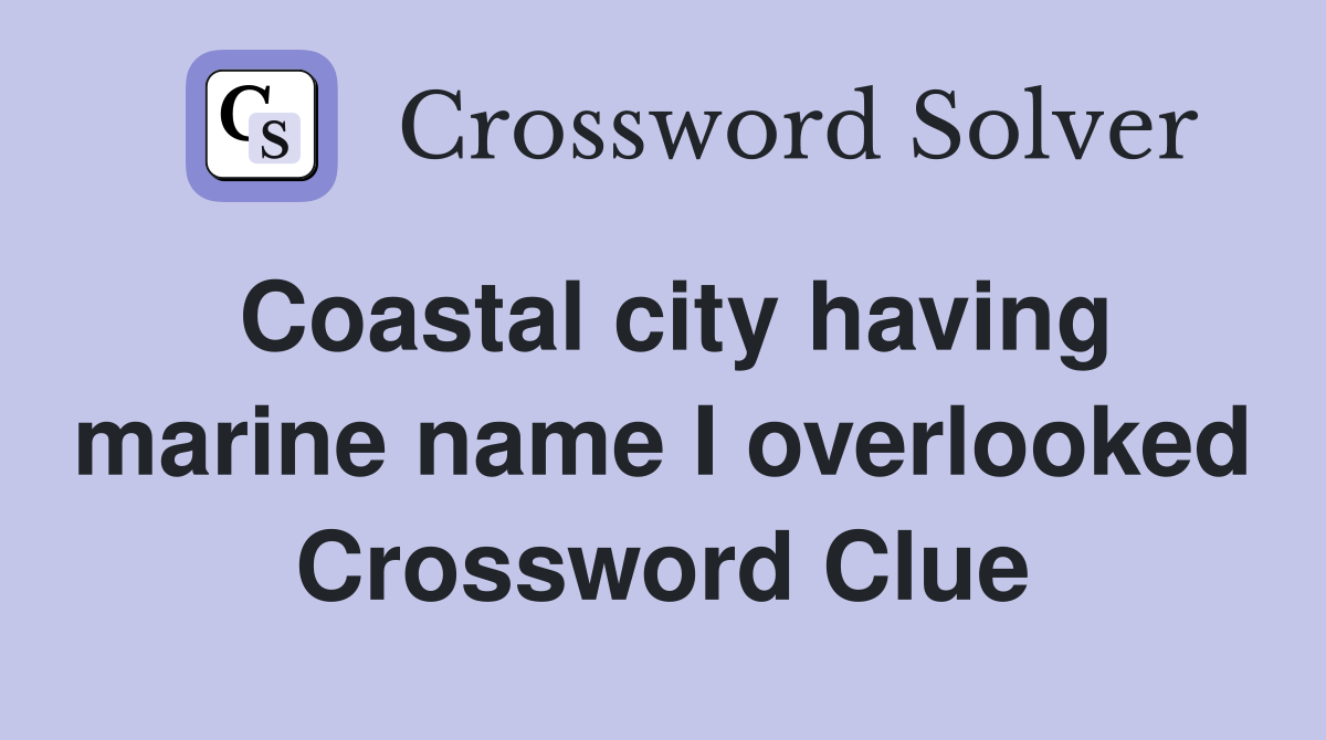 Coastal city having marine name I overlooked Crossword Clue