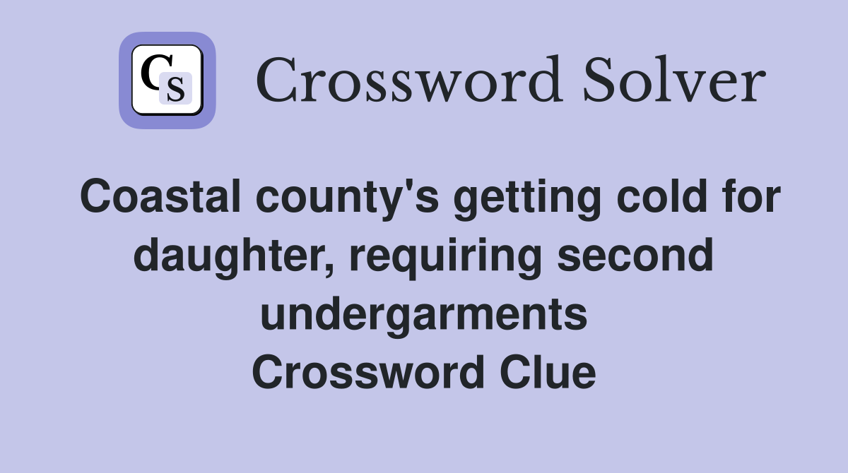 Coastal county's getting cold for daughter, requiring second undergarments Crossword Clue