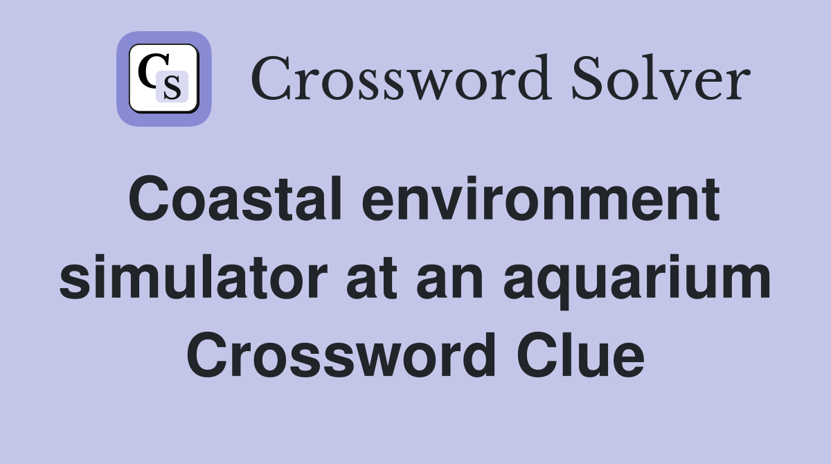 Coastal environment simulator at an aquarium Crossword Clue