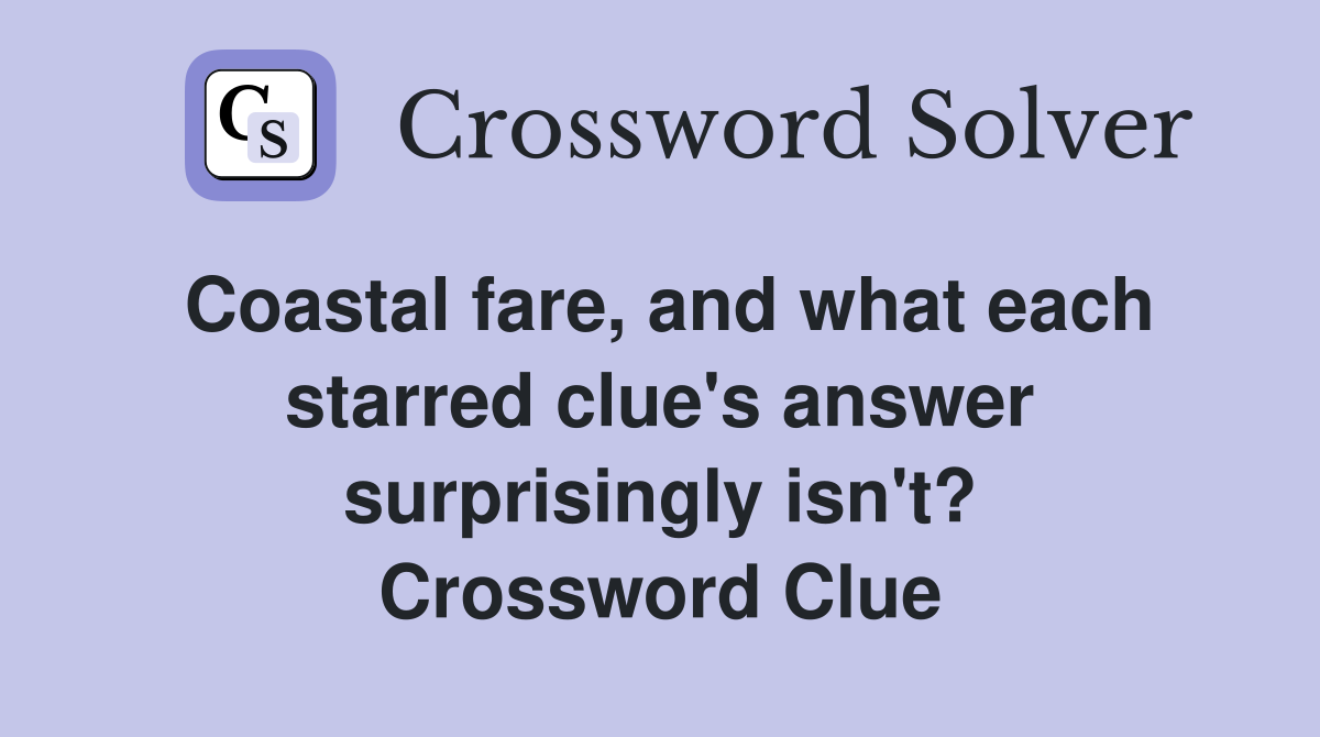 Coastal fare, and what each starred clue's answer surprisingly isn't? Crossword Clue