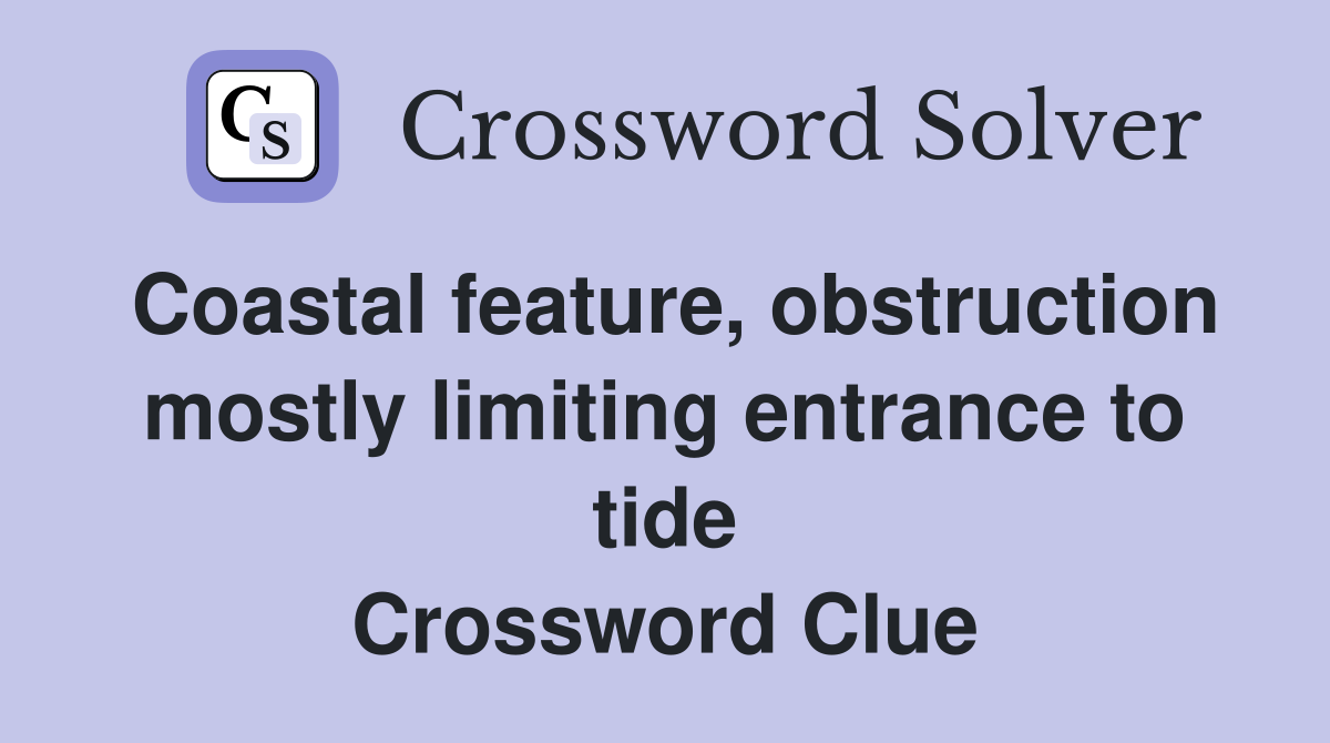 Coastal feature, obstruction mostly limiting entrance to tide Crossword Clue