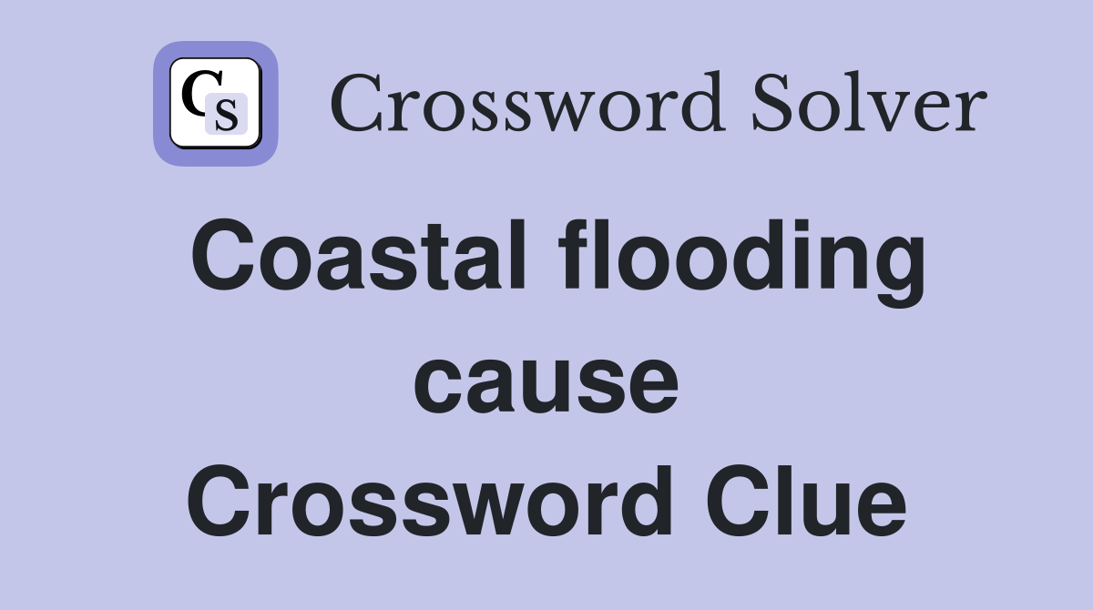 Coastal flooding cause Crossword Clue