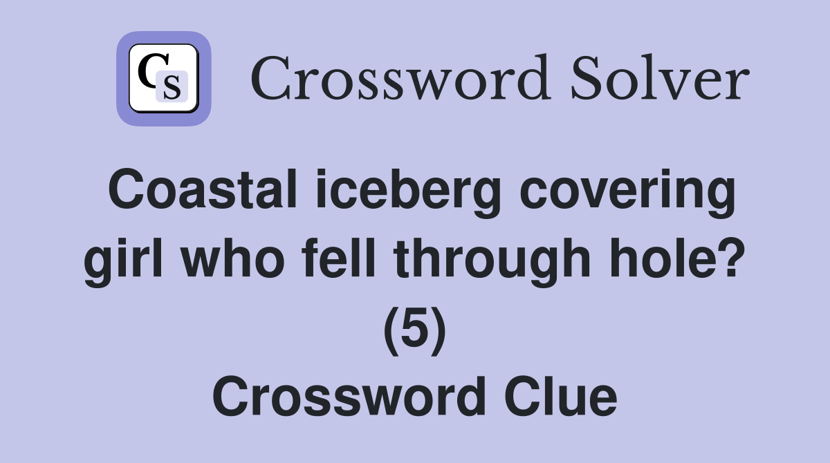 Coastal iceberg covering girl who fell through hole? (5) Crossword Clue