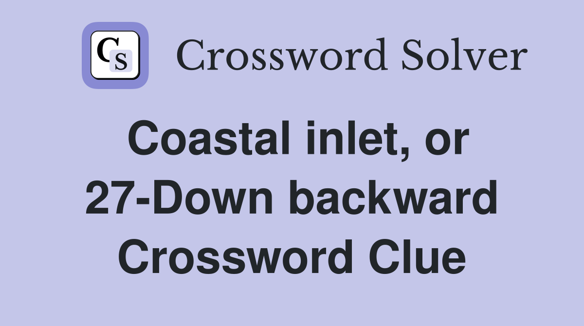 Coastal inlet, or 27-Down backward Crossword Clue