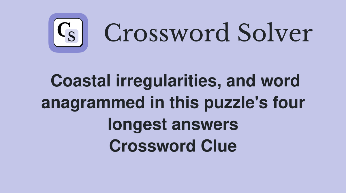 Coastal irregularities, and word anagrammed in this puzzle's four longest answers Crossword Clue