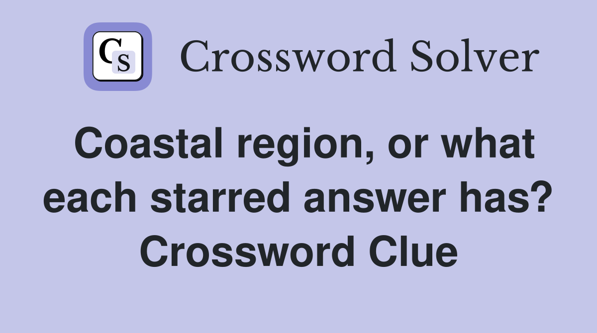 Coastal region, or what each starred answer has? Crossword Clue