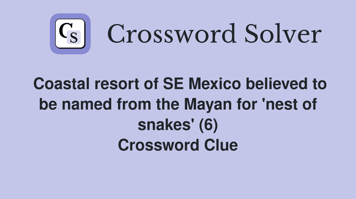 Coastal resort of SE Mexico believed to be named from the Mayan for 'nest of snakes' (6) Crossword Clue