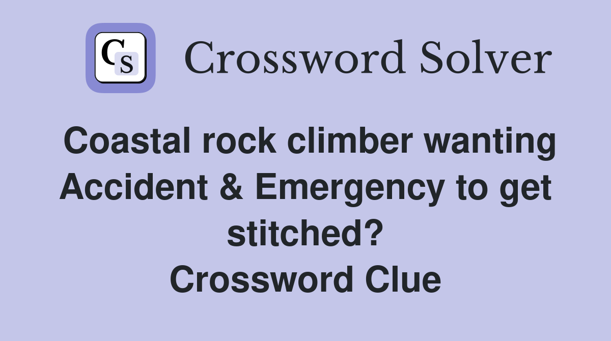 Coastal rock climber wanting Accident & Emergency to get stitched? Crossword Clue