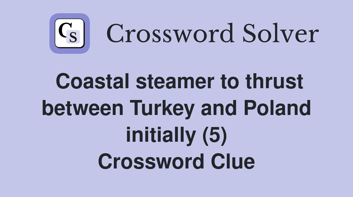 Coastal steamer to thrust between Turkey and Poland initially (5) Crossword Clue