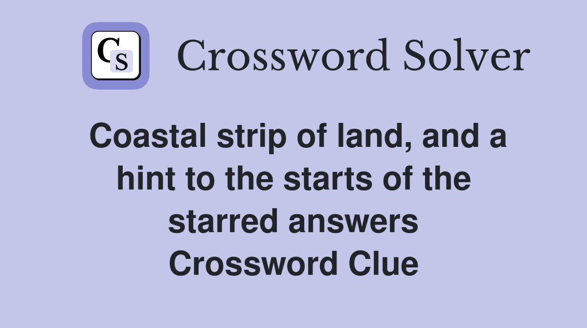 Coastal strip of land, and a hint to the starts of the starred answers Crossword Clue