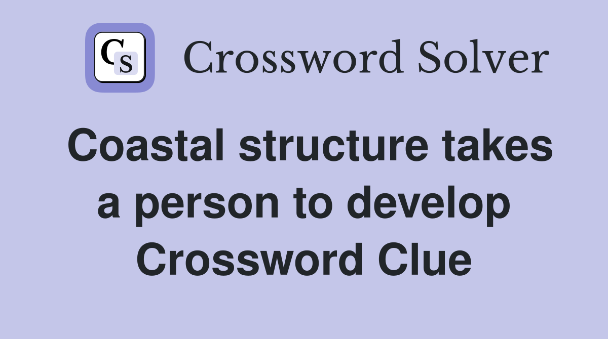 Coastal structure takes a person to develop Crossword Clue