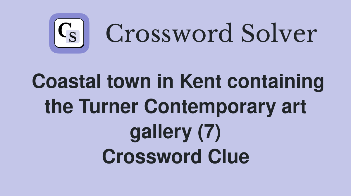 Coastal town in Kent containing the Turner Contemporary art gallery (7) Crossword Clue