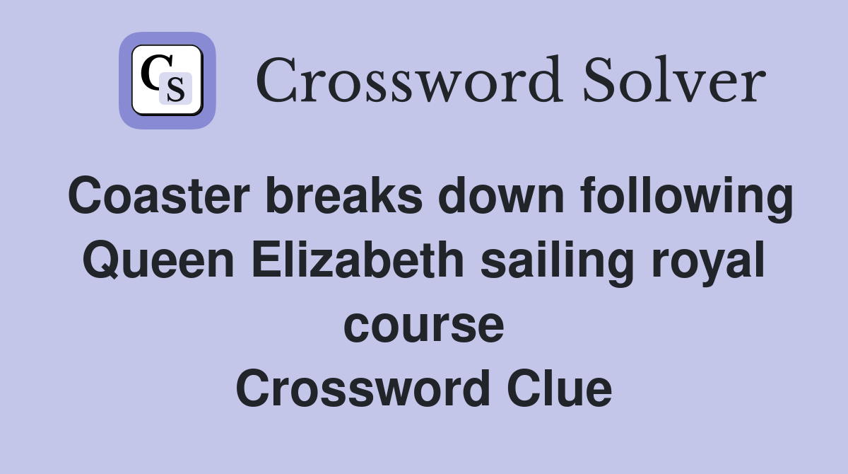 Coaster breaks down following Queen Elizabeth sailing royal course Crossword Clue