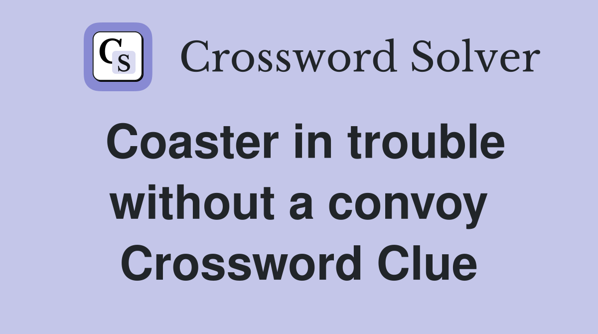 Coaster in trouble without a convoy Crossword Clue