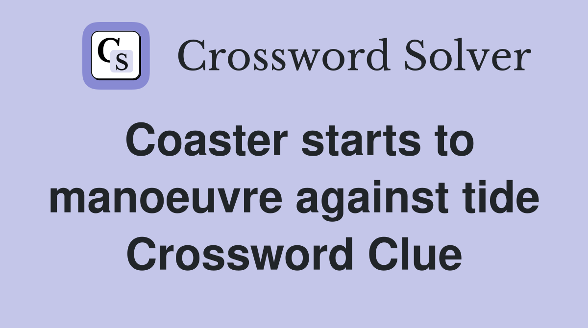 Coaster starts to manoeuvre against tide Crossword Clue