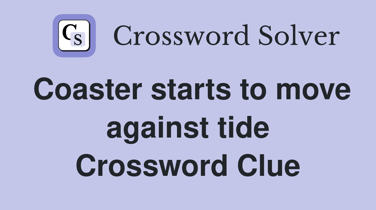 Coaster starts to move against tide Crossword Clue