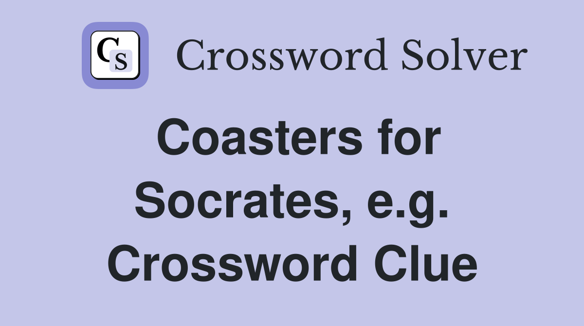 Coasters for Socrates, e.g. Crossword Clue