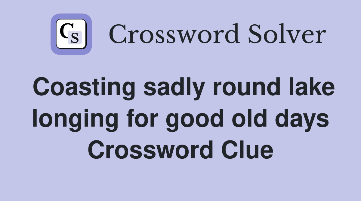 Coasting sadly round lake longing for good old days Crossword Clue