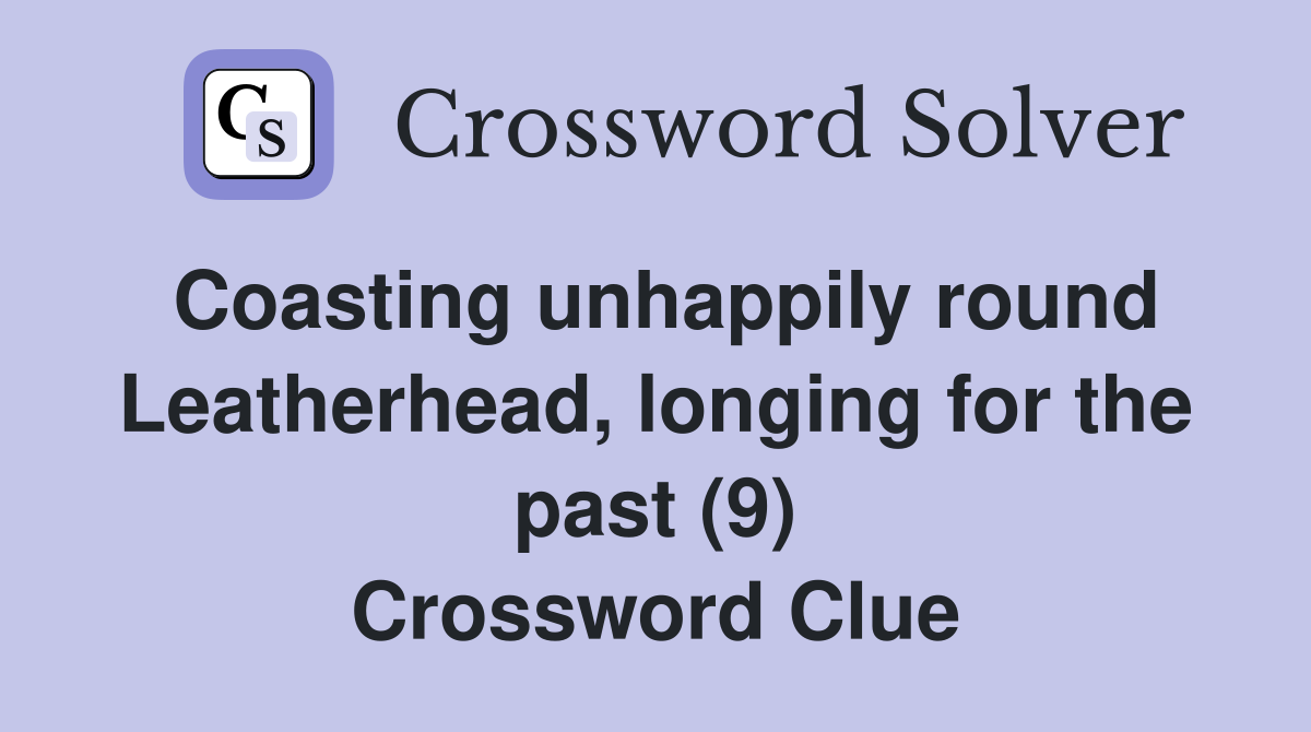 Coasting unhappily round Leatherhead, longing for the past (9) Crossword Clue