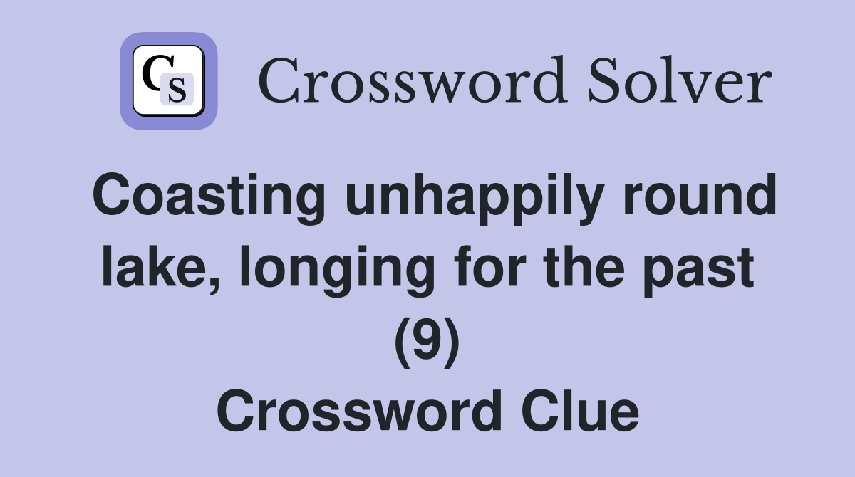Coasting unhappily round lake, longing for the past (9) Crossword Clue