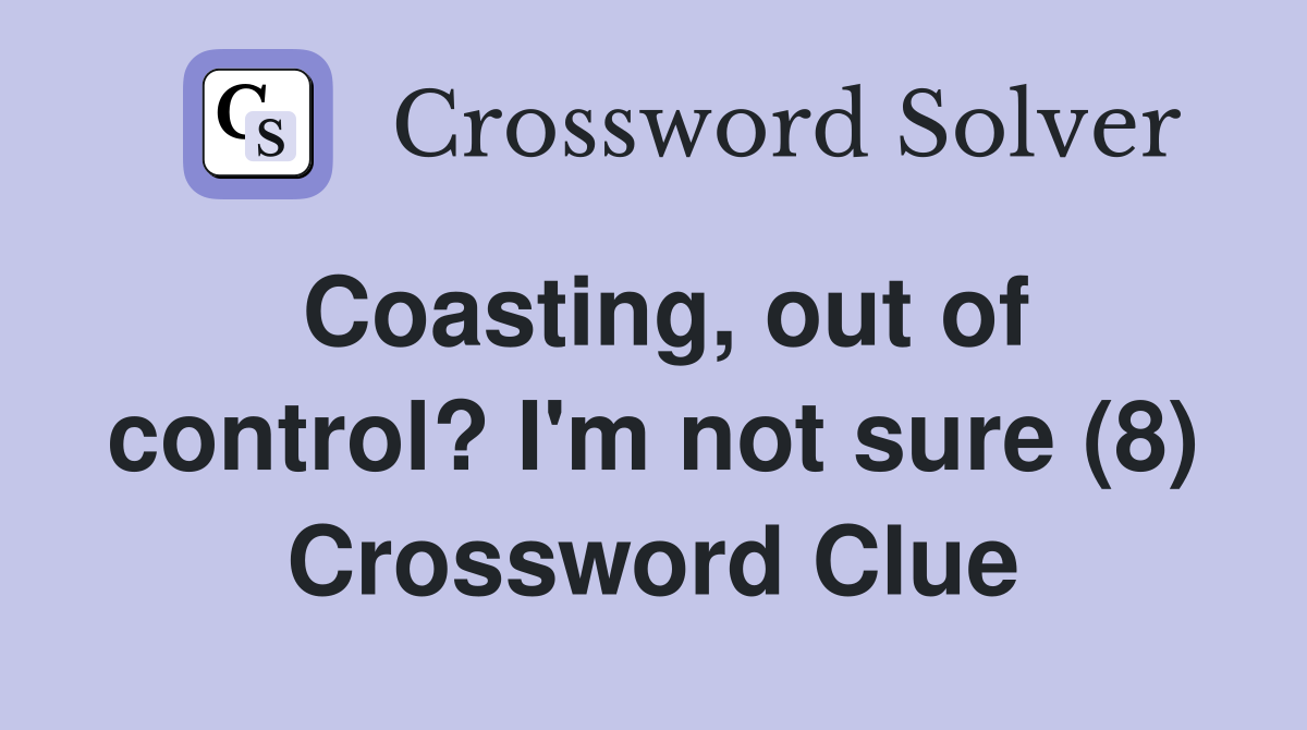 Coasting, out of control? I'm not sure (8) Crossword Clue