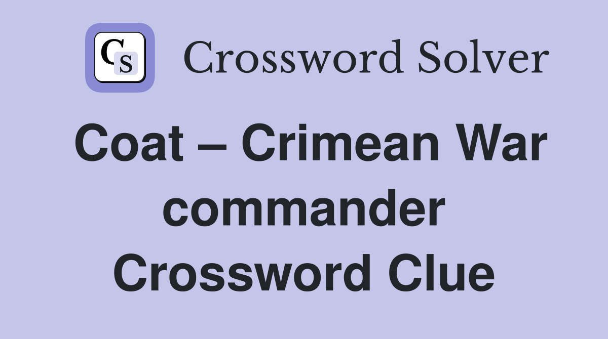 Coat – Crimean War commander Crossword Clue