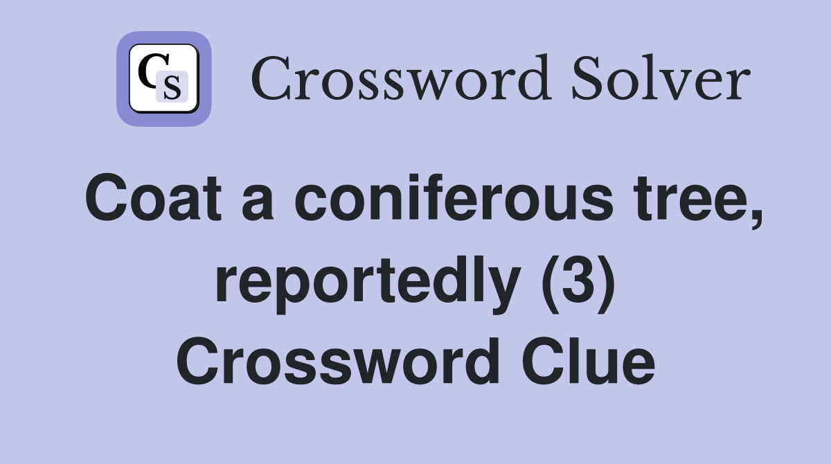 Coat a coniferous tree, reportedly (3) Crossword Clue
